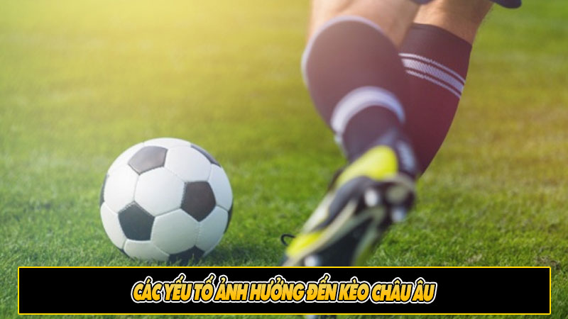 Các yếu tố ảnh hưởng đến kèo Châu Âu